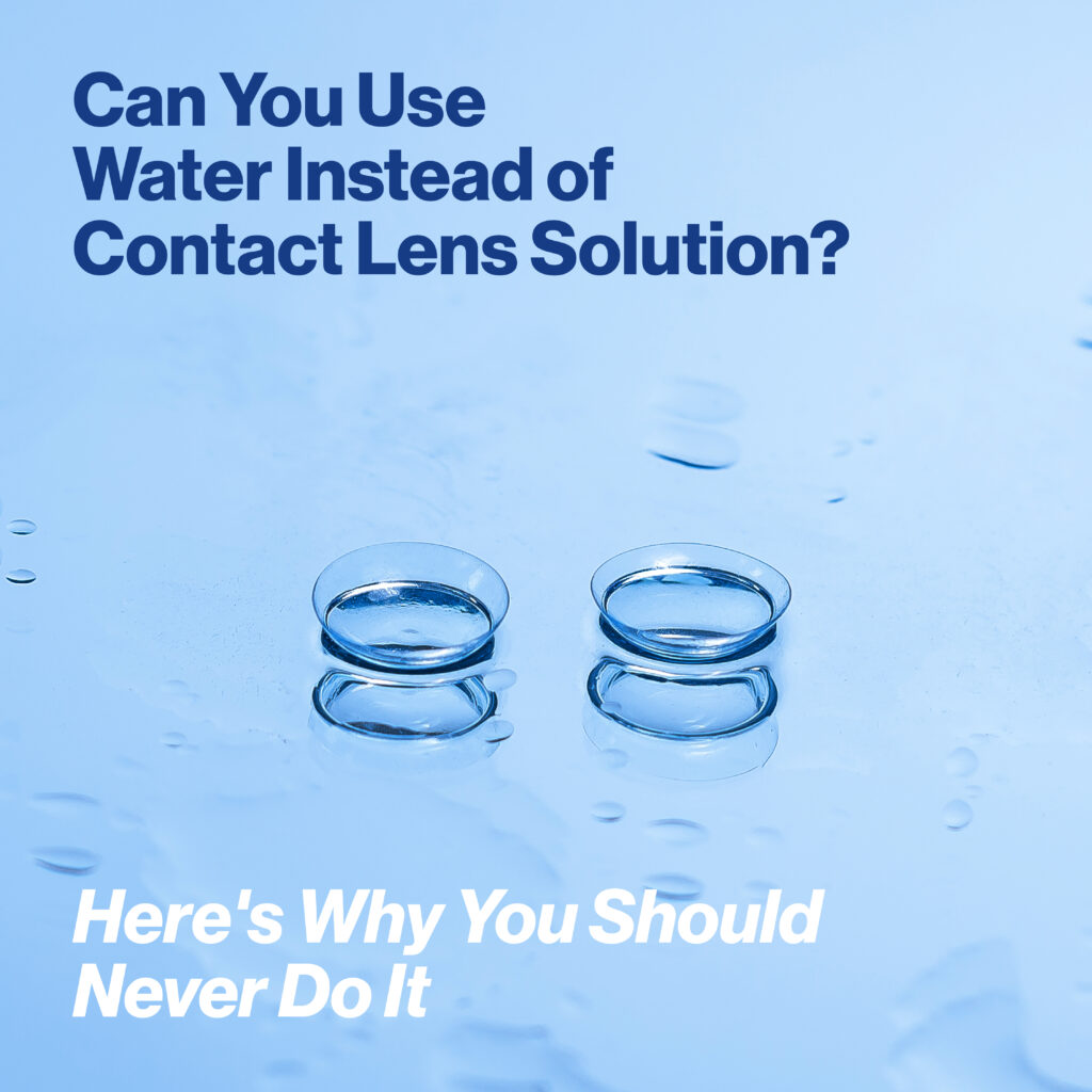 Can You Use Water Instead of Contact Lens Solution? Here's Why You Should Never Do It